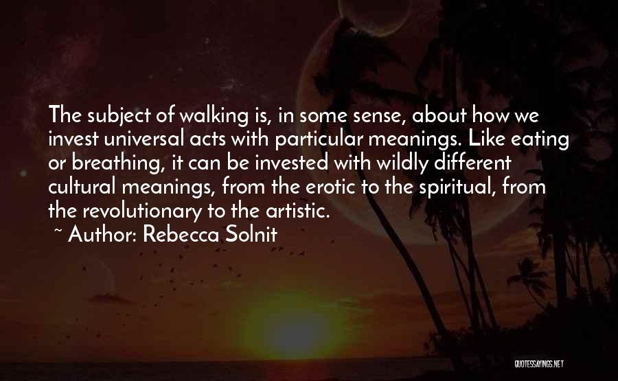 Rebecca Solnit Quotes: The Subject Of Walking Is, In Some Sense, About How We Invest Universal Acts With Particular Meanings. Like Eating Or