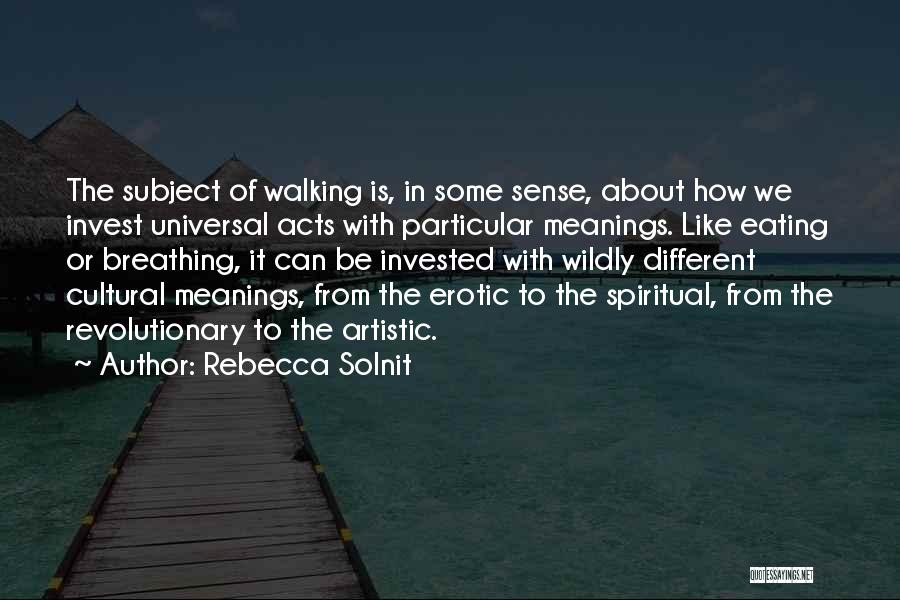 Rebecca Solnit Quotes: The Subject Of Walking Is, In Some Sense, About How We Invest Universal Acts With Particular Meanings. Like Eating Or