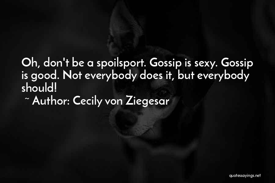 Cecily Von Ziegesar Quotes: Oh, Don't Be A Spoilsport. Gossip Is Sexy. Gossip Is Good. Not Everybody Does It, But Everybody Should!