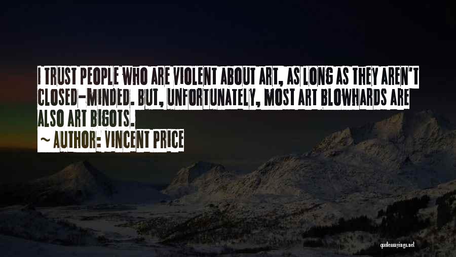 Vincent Price Quotes: I Trust People Who Are Violent About Art, As Long As They Aren't Closed-minded. But, Unfortunately, Most Art Blowhards Are