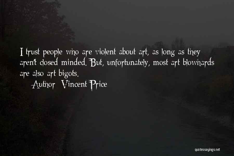 Vincent Price Quotes: I Trust People Who Are Violent About Art, As Long As They Aren't Closed-minded. But, Unfortunately, Most Art Blowhards Are