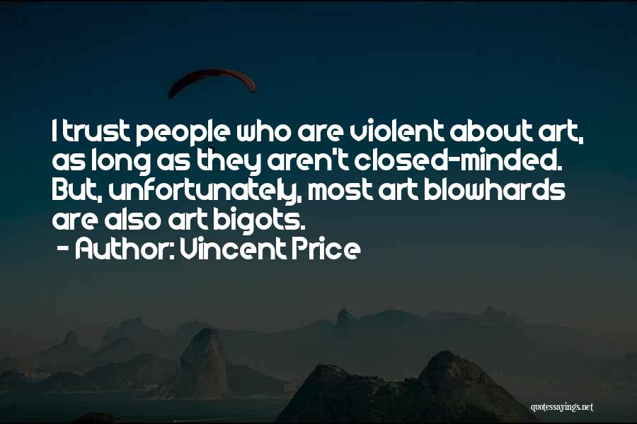 Vincent Price Quotes: I Trust People Who Are Violent About Art, As Long As They Aren't Closed-minded. But, Unfortunately, Most Art Blowhards Are
