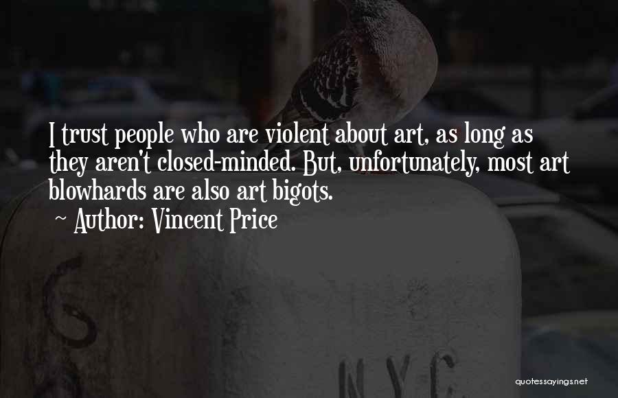 Vincent Price Quotes: I Trust People Who Are Violent About Art, As Long As They Aren't Closed-minded. But, Unfortunately, Most Art Blowhards Are