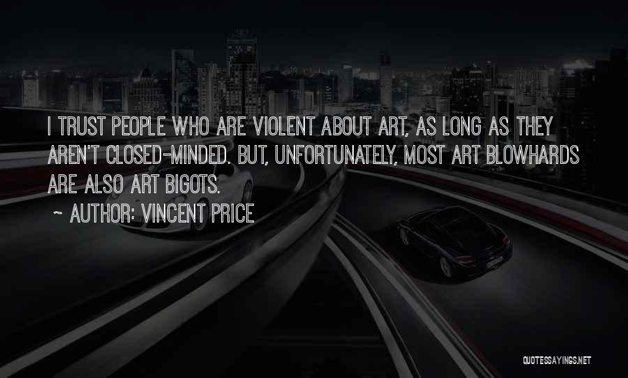 Vincent Price Quotes: I Trust People Who Are Violent About Art, As Long As They Aren't Closed-minded. But, Unfortunately, Most Art Blowhards Are