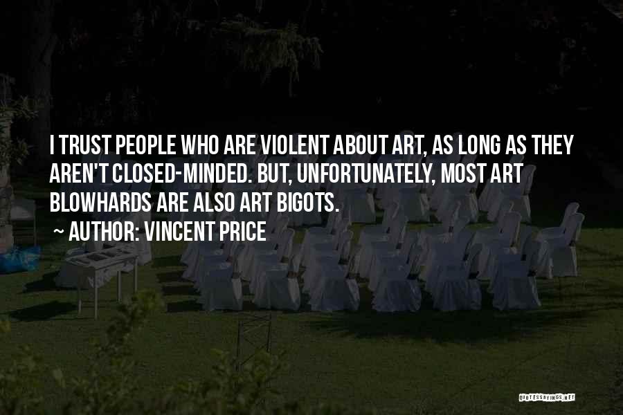 Vincent Price Quotes: I Trust People Who Are Violent About Art, As Long As They Aren't Closed-minded. But, Unfortunately, Most Art Blowhards Are