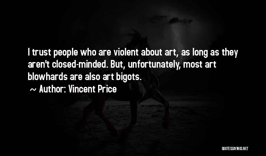 Vincent Price Quotes: I Trust People Who Are Violent About Art, As Long As They Aren't Closed-minded. But, Unfortunately, Most Art Blowhards Are