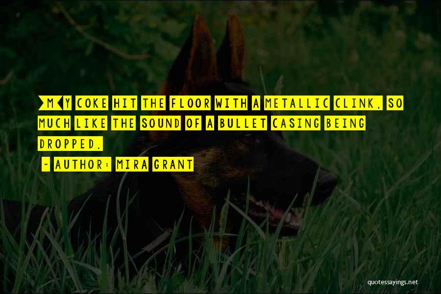 Mira Grant Quotes: [m]y Coke Hit The Floor With A Metallic Clink, So Much Like The Sound Of A Bullet Casing Being Dropped.