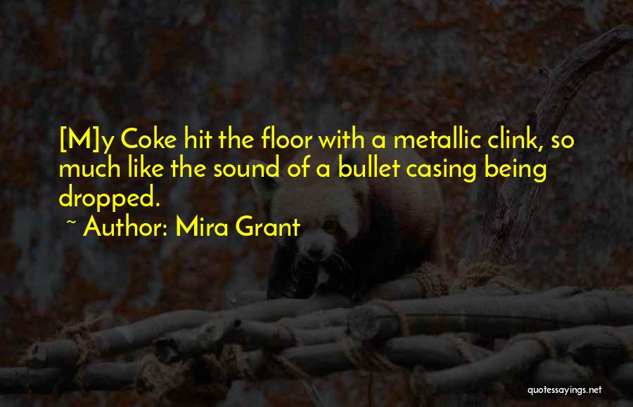 Mira Grant Quotes: [m]y Coke Hit The Floor With A Metallic Clink, So Much Like The Sound Of A Bullet Casing Being Dropped.