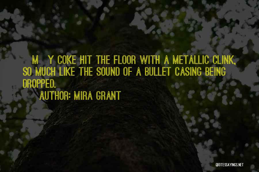 Mira Grant Quotes: [m]y Coke Hit The Floor With A Metallic Clink, So Much Like The Sound Of A Bullet Casing Being Dropped.