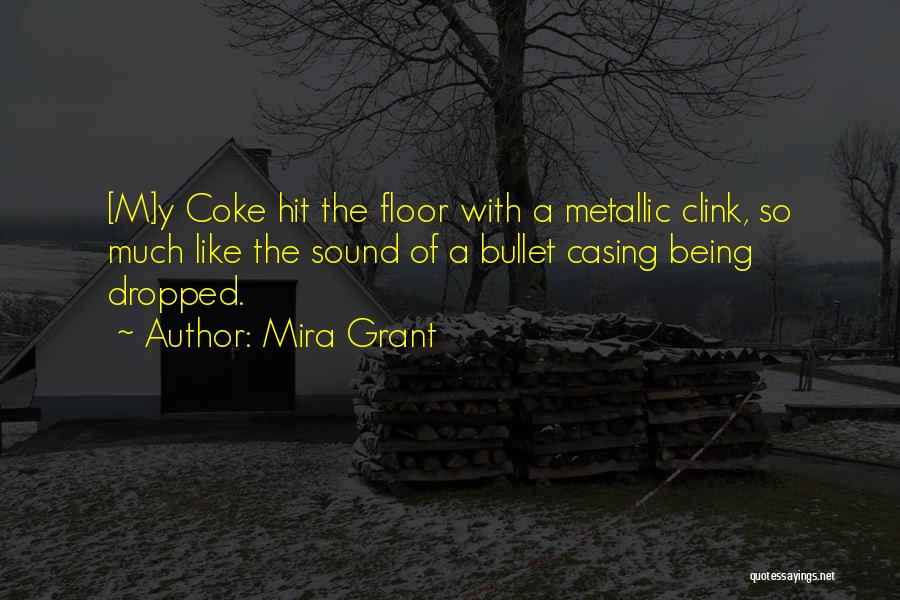 Mira Grant Quotes: [m]y Coke Hit The Floor With A Metallic Clink, So Much Like The Sound Of A Bullet Casing Being Dropped.