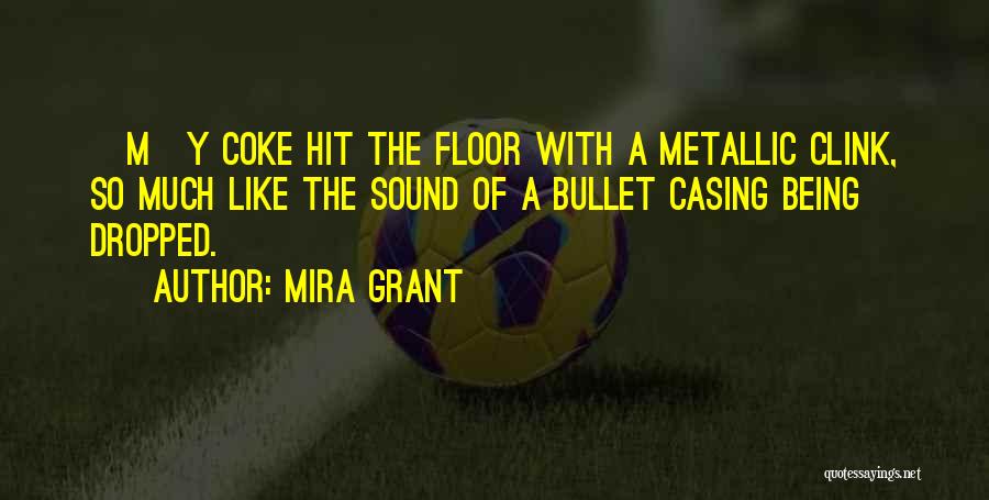 Mira Grant Quotes: [m]y Coke Hit The Floor With A Metallic Clink, So Much Like The Sound Of A Bullet Casing Being Dropped.