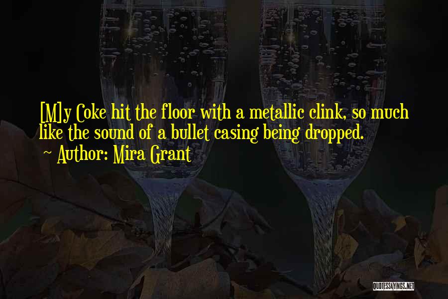 Mira Grant Quotes: [m]y Coke Hit The Floor With A Metallic Clink, So Much Like The Sound Of A Bullet Casing Being Dropped.