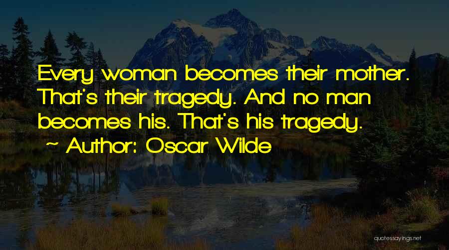 Oscar Wilde Quotes: Every Woman Becomes Their Mother. That's Their Tragedy. And No Man Becomes His. That's His Tragedy.