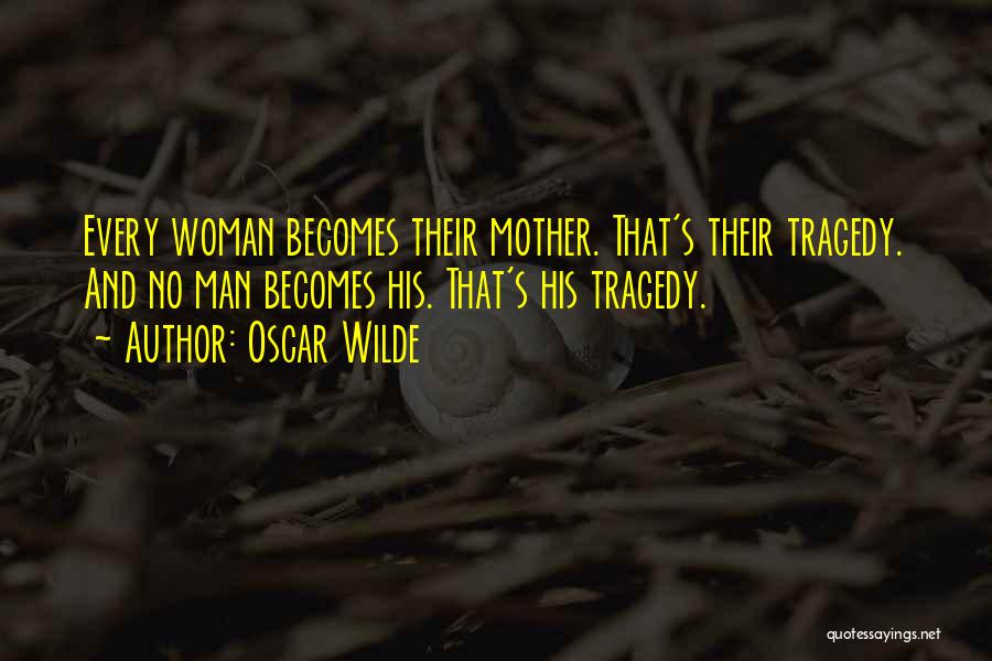 Oscar Wilde Quotes: Every Woman Becomes Their Mother. That's Their Tragedy. And No Man Becomes His. That's His Tragedy.