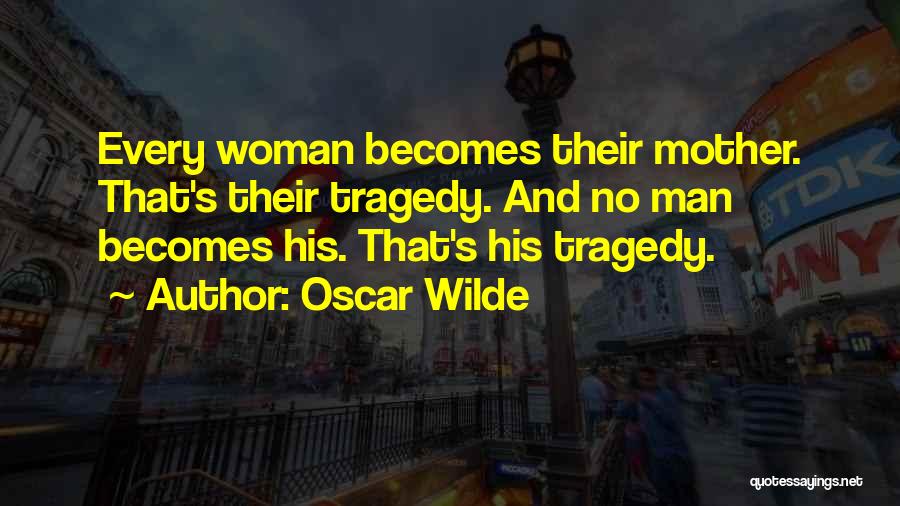Oscar Wilde Quotes: Every Woman Becomes Their Mother. That's Their Tragedy. And No Man Becomes His. That's His Tragedy.