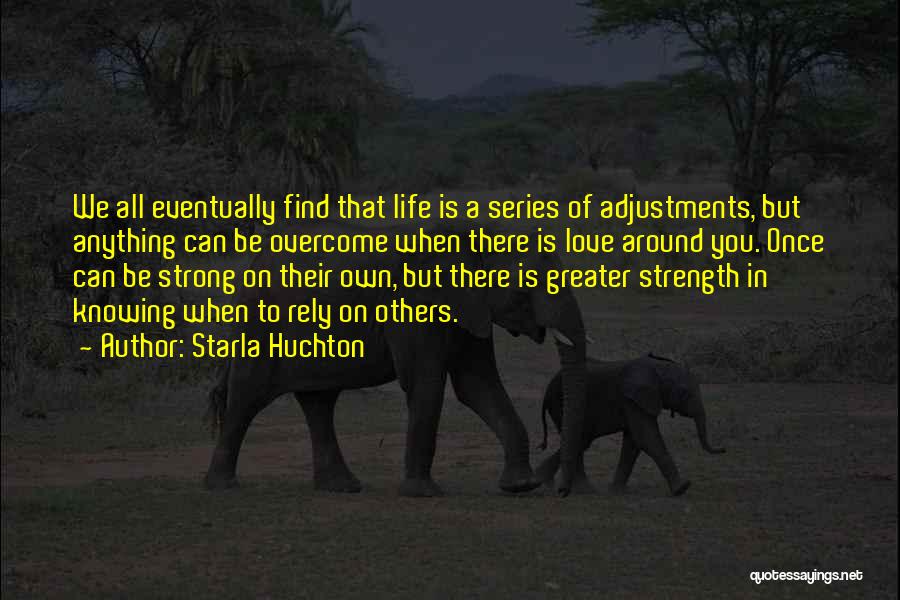 Starla Huchton Quotes: We All Eventually Find That Life Is A Series Of Adjustments, But Anything Can Be Overcome When There Is Love