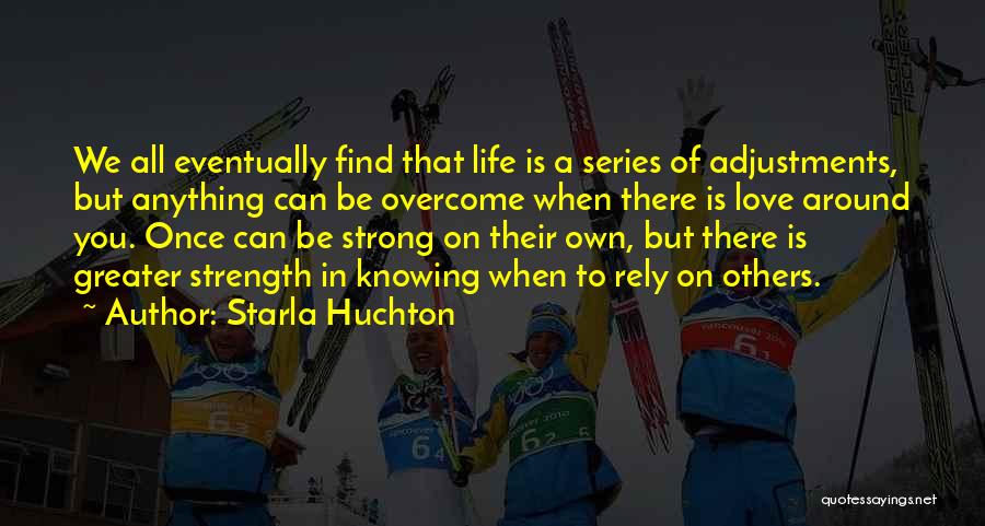 Starla Huchton Quotes: We All Eventually Find That Life Is A Series Of Adjustments, But Anything Can Be Overcome When There Is Love