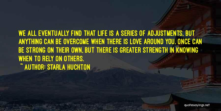 Starla Huchton Quotes: We All Eventually Find That Life Is A Series Of Adjustments, But Anything Can Be Overcome When There Is Love