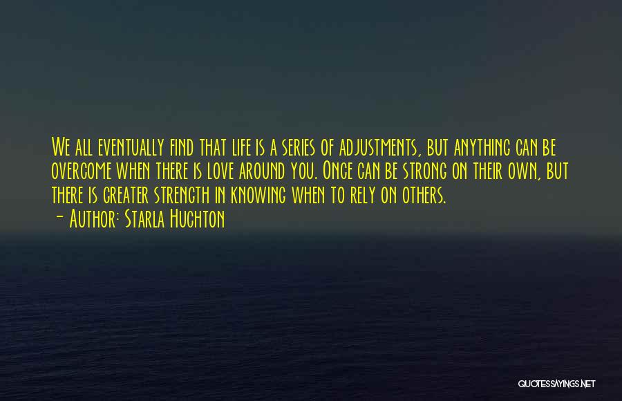 Starla Huchton Quotes: We All Eventually Find That Life Is A Series Of Adjustments, But Anything Can Be Overcome When There Is Love