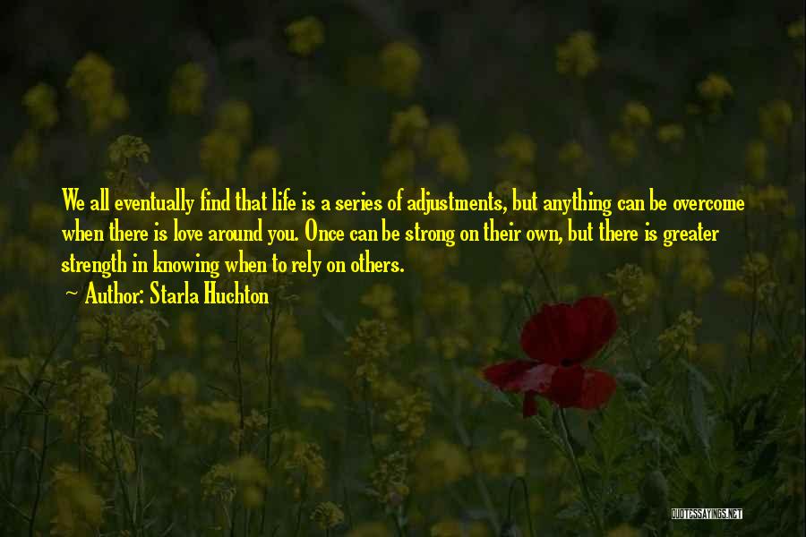 Starla Huchton Quotes: We All Eventually Find That Life Is A Series Of Adjustments, But Anything Can Be Overcome When There Is Love