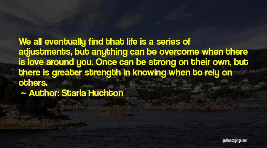 Starla Huchton Quotes: We All Eventually Find That Life Is A Series Of Adjustments, But Anything Can Be Overcome When There Is Love