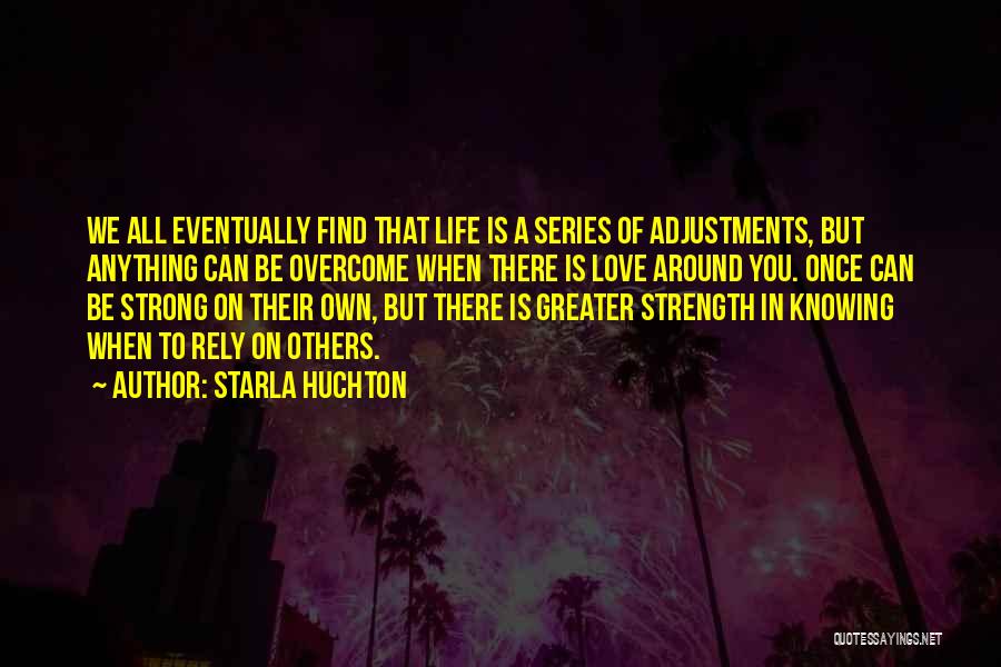 Starla Huchton Quotes: We All Eventually Find That Life Is A Series Of Adjustments, But Anything Can Be Overcome When There Is Love