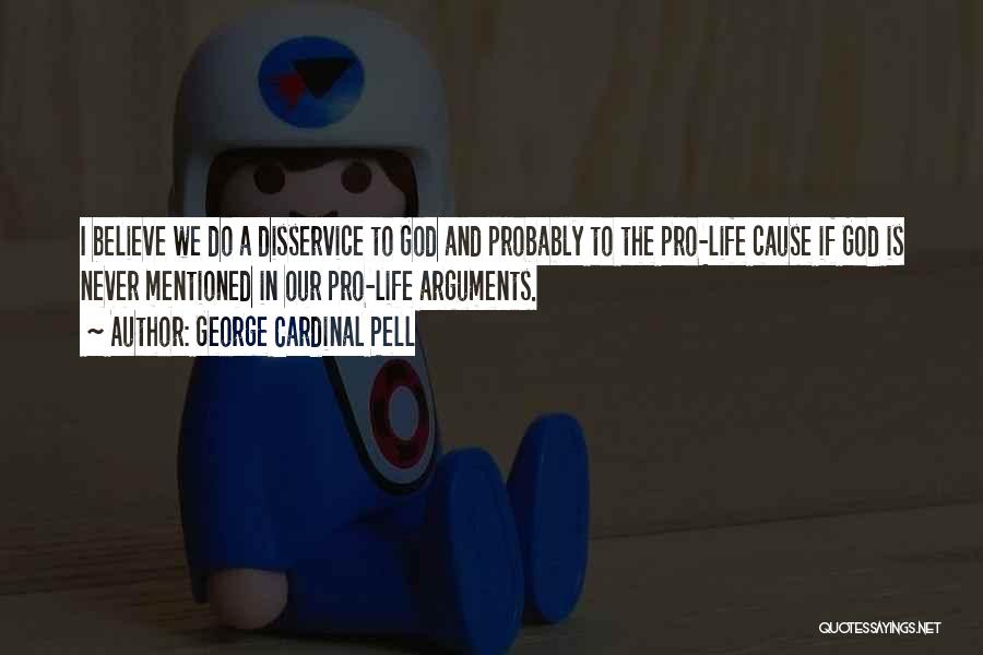 George Cardinal Pell Quotes: I Believe We Do A Disservice To God And Probably To The Pro-life Cause If God Is Never Mentioned In