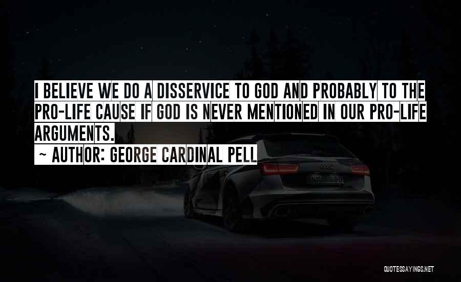 George Cardinal Pell Quotes: I Believe We Do A Disservice To God And Probably To The Pro-life Cause If God Is Never Mentioned In