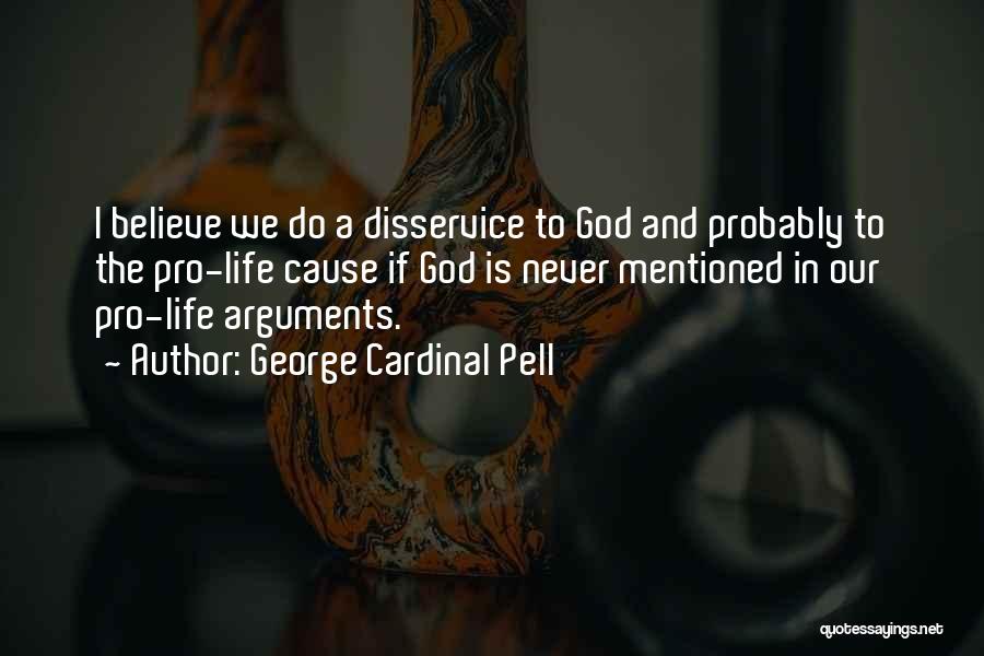 George Cardinal Pell Quotes: I Believe We Do A Disservice To God And Probably To The Pro-life Cause If God Is Never Mentioned In
