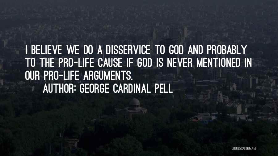 George Cardinal Pell Quotes: I Believe We Do A Disservice To God And Probably To The Pro-life Cause If God Is Never Mentioned In