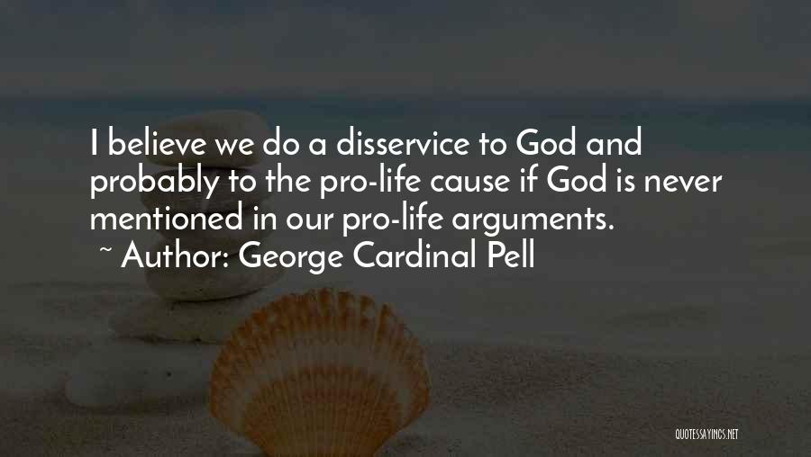 George Cardinal Pell Quotes: I Believe We Do A Disservice To God And Probably To The Pro-life Cause If God Is Never Mentioned In