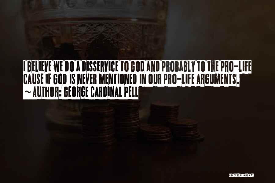 George Cardinal Pell Quotes: I Believe We Do A Disservice To God And Probably To The Pro-life Cause If God Is Never Mentioned In