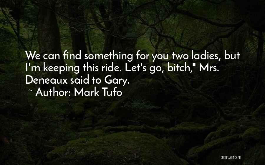 Mark Tufo Quotes: We Can Find Something For You Two Ladies, But I'm Keeping This Ride. Let's Go, Bitch, Mrs. Deneaux Said To