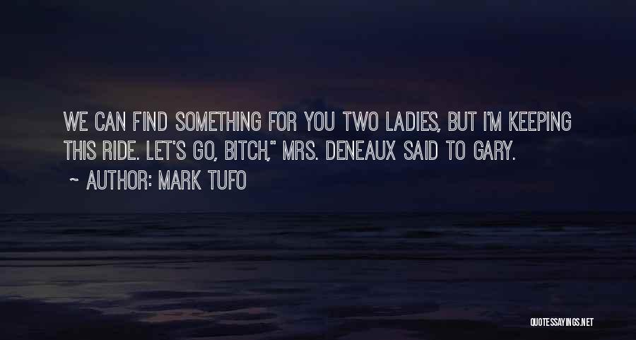 Mark Tufo Quotes: We Can Find Something For You Two Ladies, But I'm Keeping This Ride. Let's Go, Bitch, Mrs. Deneaux Said To