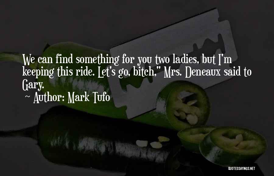 Mark Tufo Quotes: We Can Find Something For You Two Ladies, But I'm Keeping This Ride. Let's Go, Bitch, Mrs. Deneaux Said To