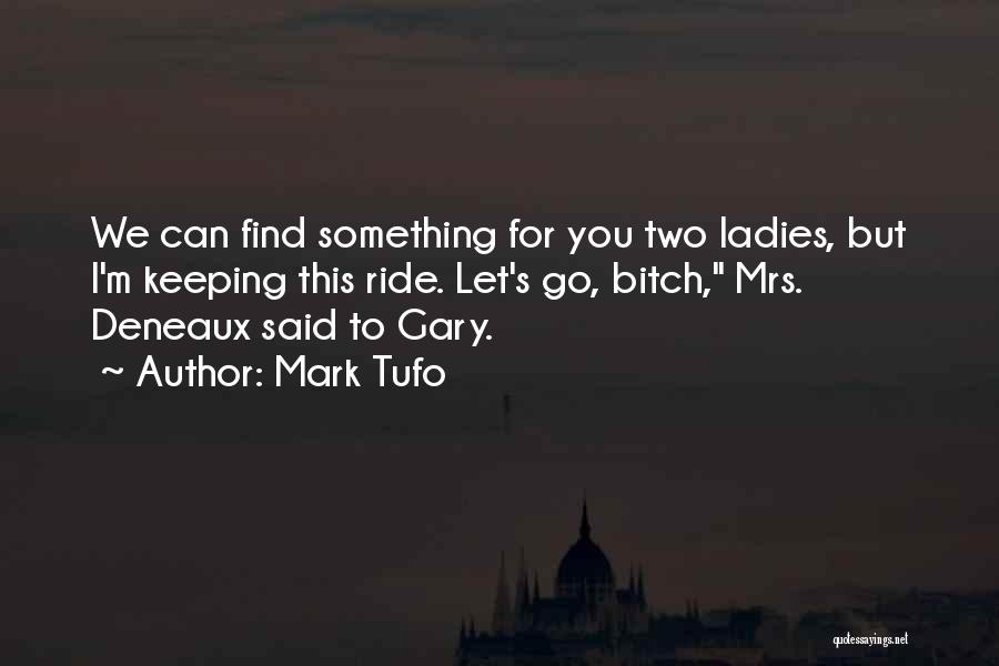 Mark Tufo Quotes: We Can Find Something For You Two Ladies, But I'm Keeping This Ride. Let's Go, Bitch, Mrs. Deneaux Said To