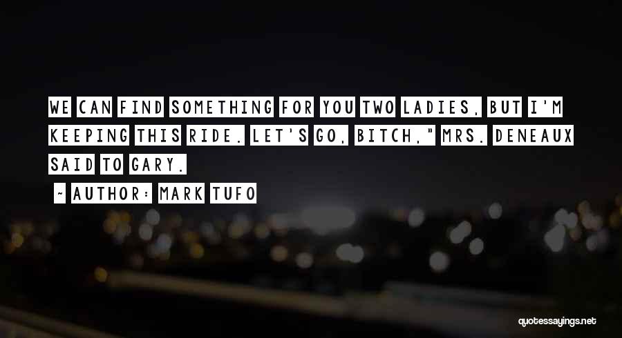 Mark Tufo Quotes: We Can Find Something For You Two Ladies, But I'm Keeping This Ride. Let's Go, Bitch, Mrs. Deneaux Said To