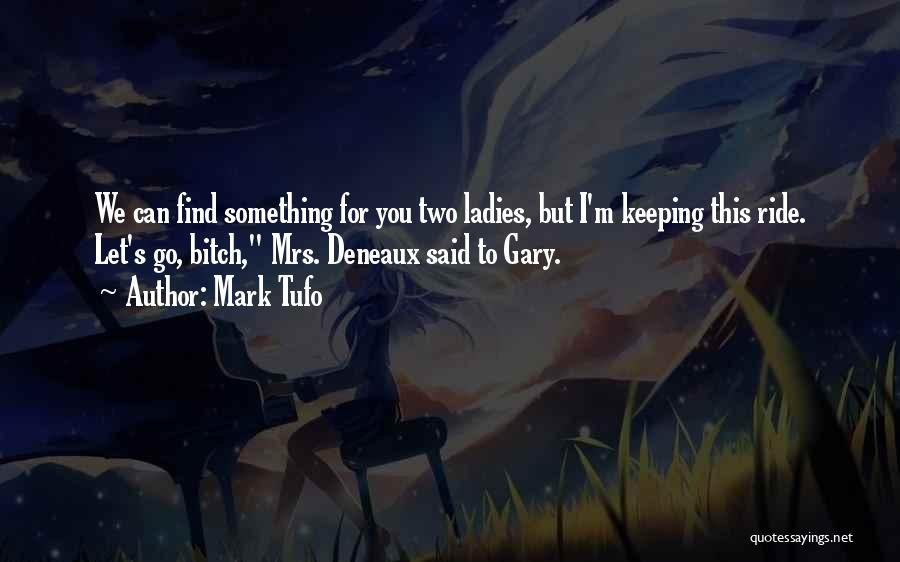 Mark Tufo Quotes: We Can Find Something For You Two Ladies, But I'm Keeping This Ride. Let's Go, Bitch, Mrs. Deneaux Said To