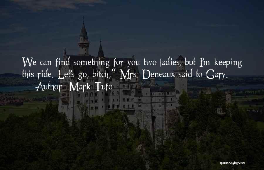 Mark Tufo Quotes: We Can Find Something For You Two Ladies, But I'm Keeping This Ride. Let's Go, Bitch, Mrs. Deneaux Said To