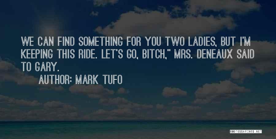 Mark Tufo Quotes: We Can Find Something For You Two Ladies, But I'm Keeping This Ride. Let's Go, Bitch, Mrs. Deneaux Said To