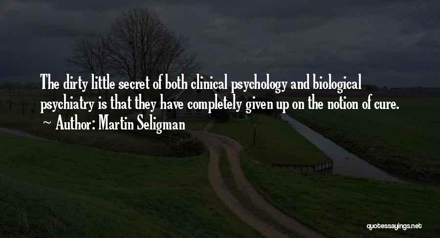 Martin Seligman Quotes: The Dirty Little Secret Of Both Clinical Psychology And Biological Psychiatry Is That They Have Completely Given Up On The