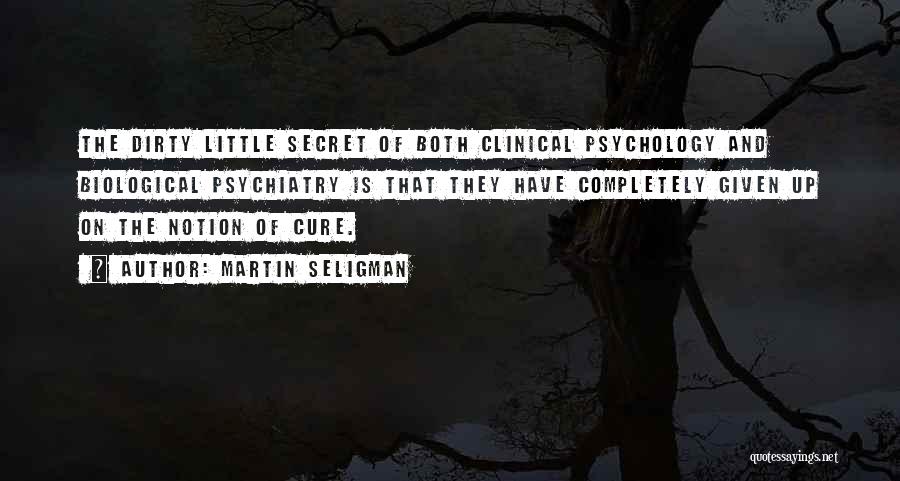 Martin Seligman Quotes: The Dirty Little Secret Of Both Clinical Psychology And Biological Psychiatry Is That They Have Completely Given Up On The