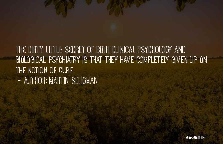 Martin Seligman Quotes: The Dirty Little Secret Of Both Clinical Psychology And Biological Psychiatry Is That They Have Completely Given Up On The