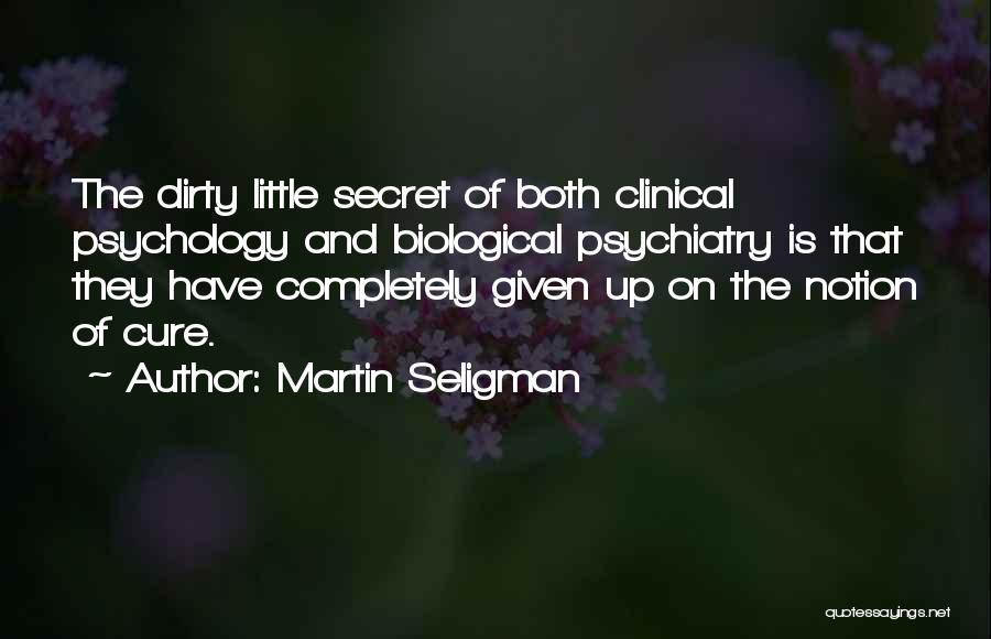 Martin Seligman Quotes: The Dirty Little Secret Of Both Clinical Psychology And Biological Psychiatry Is That They Have Completely Given Up On The