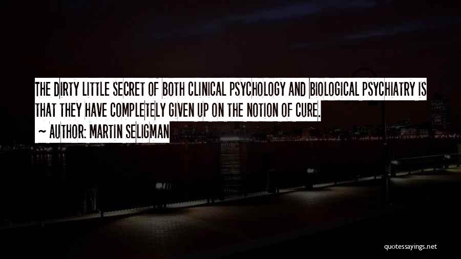 Martin Seligman Quotes: The Dirty Little Secret Of Both Clinical Psychology And Biological Psychiatry Is That They Have Completely Given Up On The