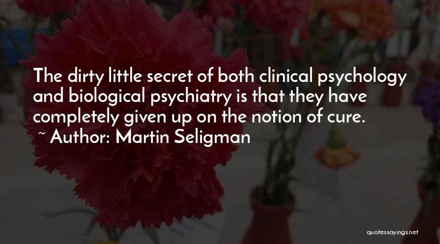 Martin Seligman Quotes: The Dirty Little Secret Of Both Clinical Psychology And Biological Psychiatry Is That They Have Completely Given Up On The