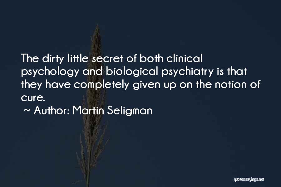 Martin Seligman Quotes: The Dirty Little Secret Of Both Clinical Psychology And Biological Psychiatry Is That They Have Completely Given Up On The