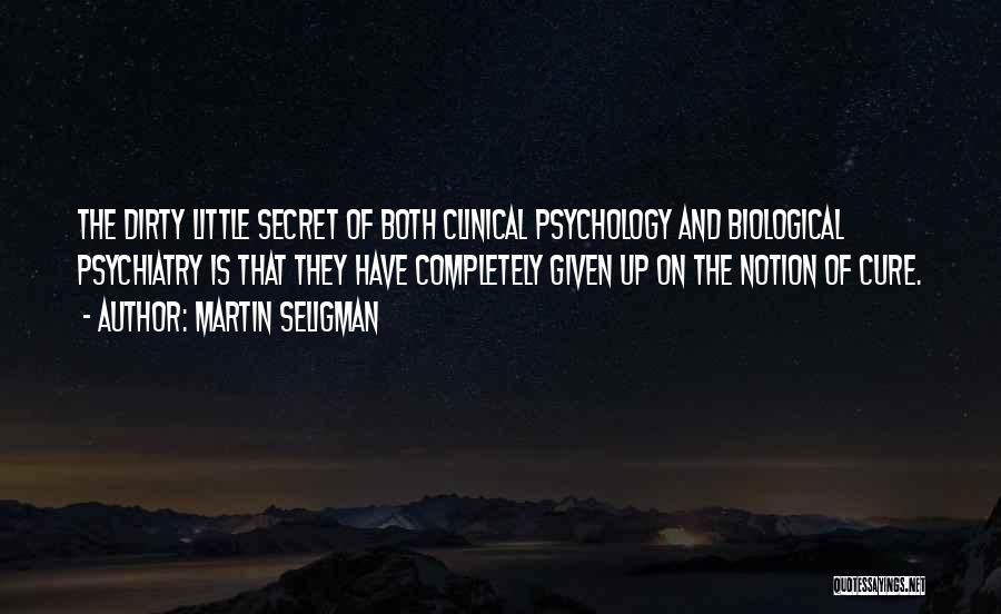 Martin Seligman Quotes: The Dirty Little Secret Of Both Clinical Psychology And Biological Psychiatry Is That They Have Completely Given Up On The