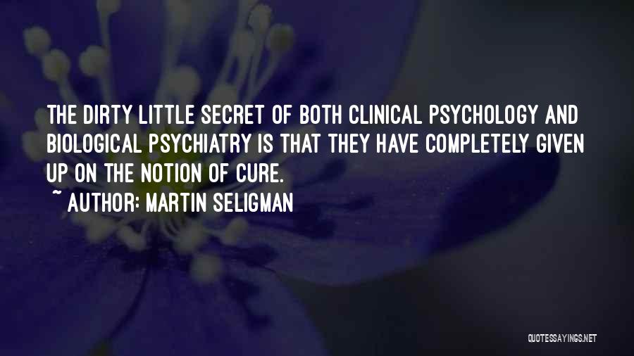 Martin Seligman Quotes: The Dirty Little Secret Of Both Clinical Psychology And Biological Psychiatry Is That They Have Completely Given Up On The