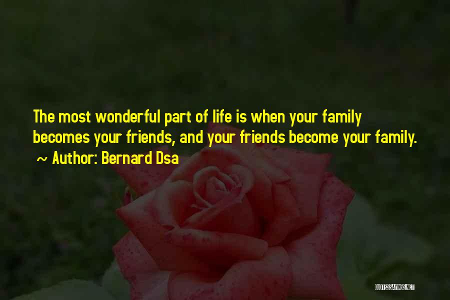 Bernard Dsa Quotes: The Most Wonderful Part Of Life Is When Your Family Becomes Your Friends, And Your Friends Become Your Family.